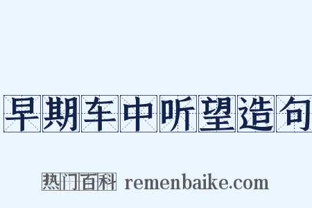 早期车中听望造句是什么意思的图片